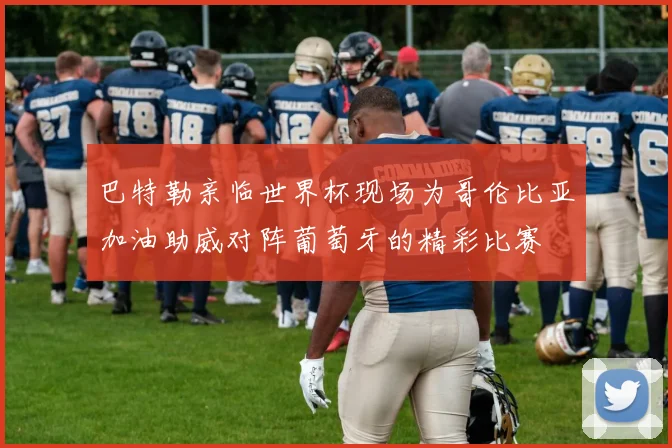 巴特勒亲临世界杯现场为哥伦比亚加油助威对阵葡萄牙的精彩比赛