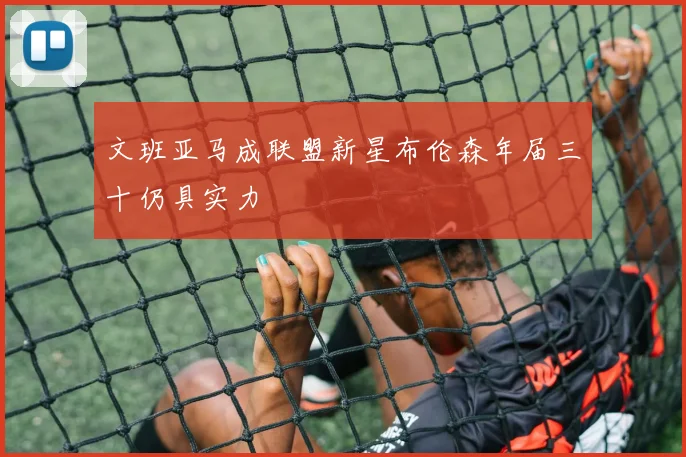 文班亚马成联盟新星布伦森年届三十仍具实力
