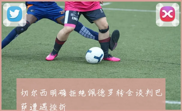 切尔西明确拒绝佩德罗转会谈判巴萨遭遇挫折