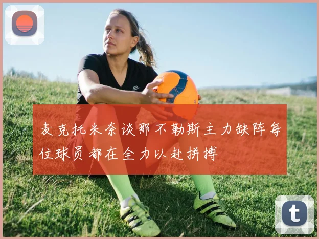 麦克托米奈谈那不勒斯主力缺阵每位球员都在全力以赴拼搏