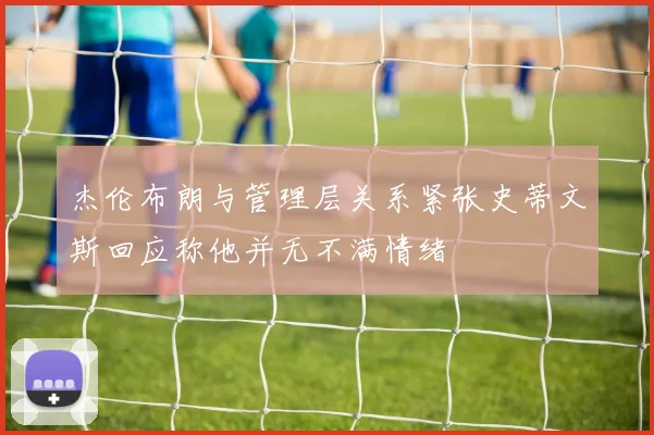 杰伦布朗与管理层关系紧张史蒂文斯回应称他并无不满情绪