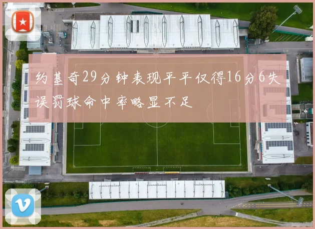 约基奇29分钟表现平平仅得16分6失误罚球命中率略显不足