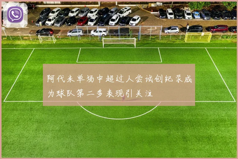 阿代米单场中超过人尝试创纪录成为球队第二多表现引关注